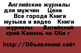 Английские журналы для мужчин  › Цена ­ 500 - Все города Книги, музыка и видео » Книги, журналы   . Алтайский край,Камень-на-Оби г.